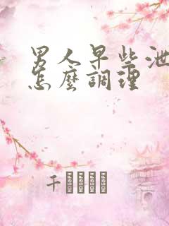 男人早些泄应该怎么调理