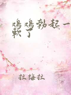 鸡鸡勃起一下就软了