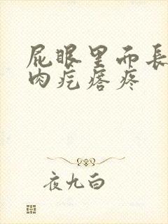 屁眼里面长了个肉疙瘩疼