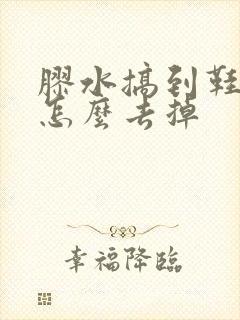 胶水搞到鞋子上怎么去掉