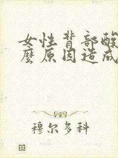 女性背部酸痛什么原因造成的