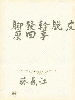 脚发干脱皮是怎么回事