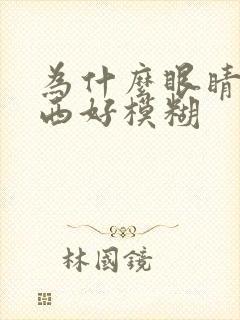 为什么眼睛看东西好模糊