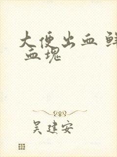 大便出血 鲜血 血块