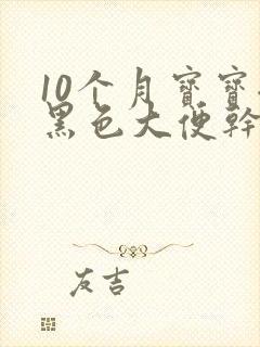 10个月宝宝拉黑色大便干硬怎么回事