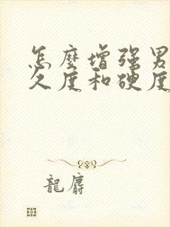 怎么增强男性持久度和硬度