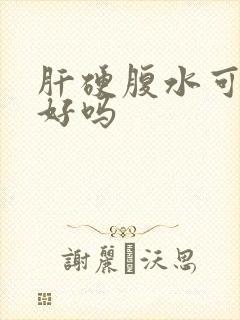 肝硬腹水可以治好吗