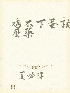 鸡不下蛋该喂什么药