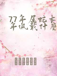 77年属蛇本命年佩戴什么吉祥物好