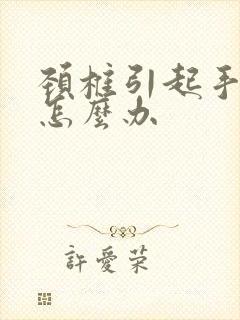 颈椎引起手麻该怎么办