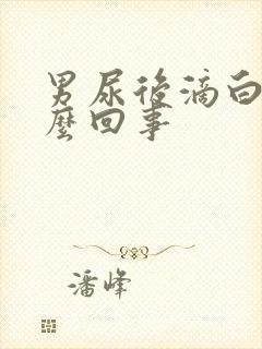 男尿后滴白是怎么回事