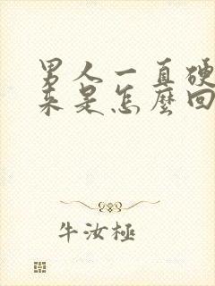 男人一直硬不起来是怎么回事