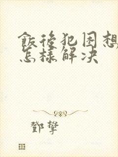 饭后犯困想睡觉怎样解决