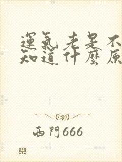 运气老是不好不知道什么原因