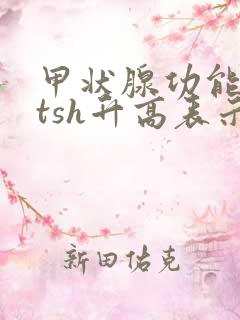 甲状腺功能检查tsh升高表示什么