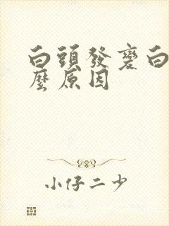 白头发变白是什么原因