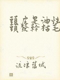 头皮是油性的但头发干枯毛躁