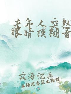 老年人突然一只眼睛模糊看不清是怎么回事