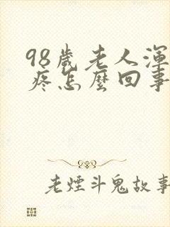 98岁老人浑身疼怎么回事