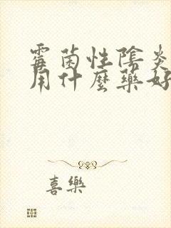 霉菌性阴炎感染用什么药好