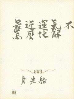 最近运气不太好怎么化解