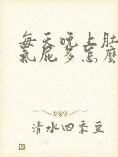 每天晚上肚子胀气屁多怎么回事