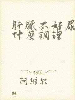 肝脏不好尿黄吃什么调理