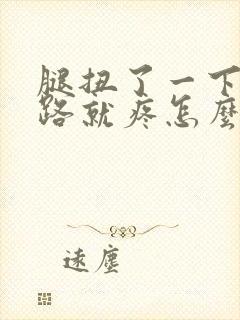 腿扭了一下一走路就疼怎么办