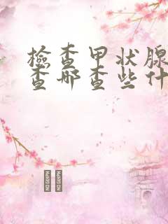 检查甲状腺应该查哪查些什么