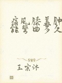 痛风膝盖肿痛不能弯曲多久能好