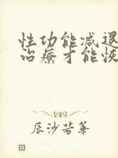 性功能减退怎么治疗才能恢复