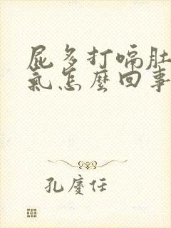 屁多打嗝肚子胀气怎么回事