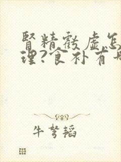 肾精亏虚怎么调理?食补有哪些推荐