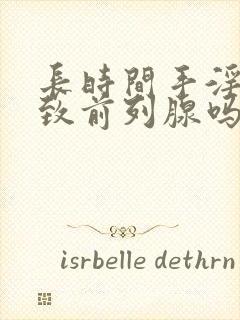 长时间手淫会导致前列腺吗