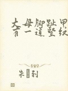 大母脚趾甲中间有一道竖纹