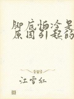 脚底怕冷是什么原因引起的