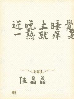 近晚上睡觉身上一热就痒 是怎么回事