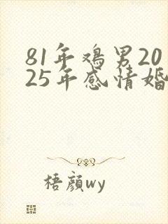 81年鸡男2025年感情婚姻如何