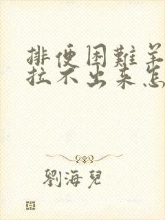 排便困难羊屎蛋拉不出来怎么办?