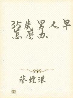 35岁男人早射怎么办