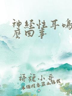 神经性耳鸣是怎么回事