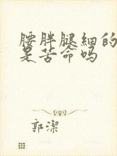 腰胖腿细的女人是苦命吗