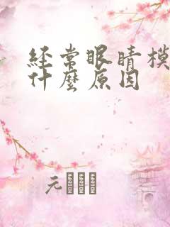 经常眼睛模糊是什么原因