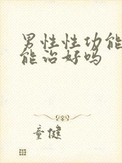 男性性功能问题能治好吗