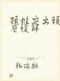 颈椎突出头疼怎么缓解