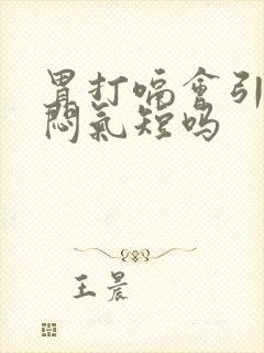 胃打嗝会引起胸闷气短吗