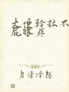 大便干拉不出来屁眼疼