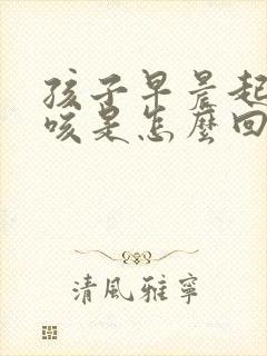 孩子早晨起来干咳是怎么回事