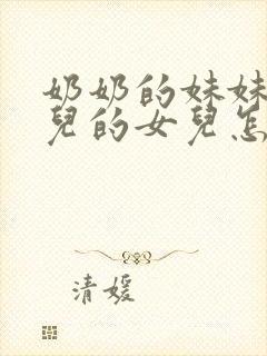 奶奶的妹妹的女儿的女儿怎么称呼