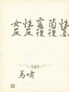 女性霉菌性阴炎反反复复怎么彻底好